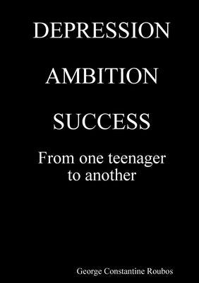 DEPRESSION, AMBITION, SUCCESS from One Teenager to Another by Roubos, George Constantine