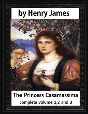 The Princess Casamassima (1886), by Henry James, complete volume 1,2 and 3: is a novel by Henry James by James, Henry