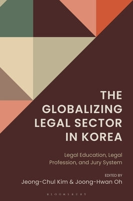 The Globalizing Legal Sector in Korea: Legal Education, Legal Profession, and Jury System by Kim, Jeong-Chul