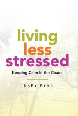 Living Less Stressed: Keeping Calm in the Chaos by Ryan, Jerry