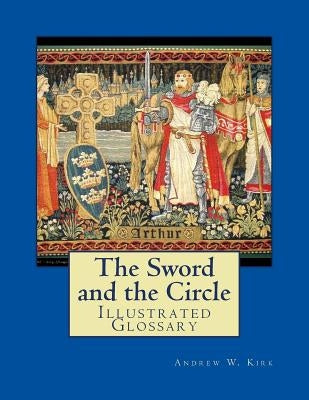 The Sword and the Circle: Illustrated Glossary by Kirk, Andrew W.