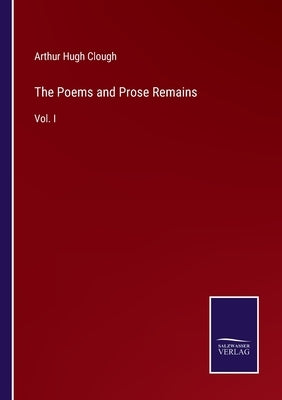 The Poems and Prose Remains: Vol. I by Clough, Arthur Hugh