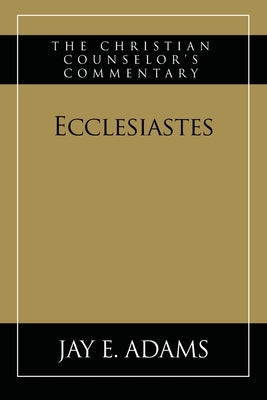 Ecclesiastes: The Christian Counselor's Commentary by Adams, Jay E.