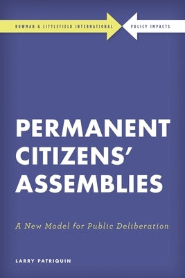 Permanent Citizens' Assemblies: A New Model for Public Deliberation by Patriquin, Larry