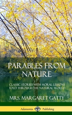 Parables From Nature: Classic Stories with Moral Lessons Told Through the Natural World (Hardcover) by Gatty, Margaret