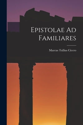 Epistolae Ad Familiares by Cicero, Marcus Tullius