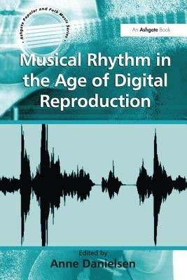 Musical Rhythm in the Age of Digital Reproduction by Danielsen, Anne