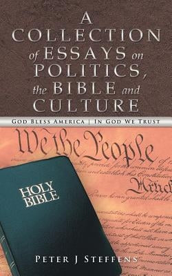 A Collection of Essays on Politics, the Bible and Culture by Steffens, Peter J.