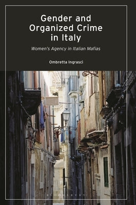 Gender and Organized Crime in Italy: Women's Agency in Italian Mafias by Ingrascì, Ombretta