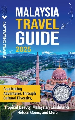 Malaysia Travel Guide: Captivating Adventures through Cultural Diversity, Tropical Beauty, Malaysian Landmarks, Hidden Gems, and More by Travels, Captivating