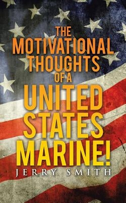 The Motivational Thoughts of a United States Marine! by Smith, Jerry