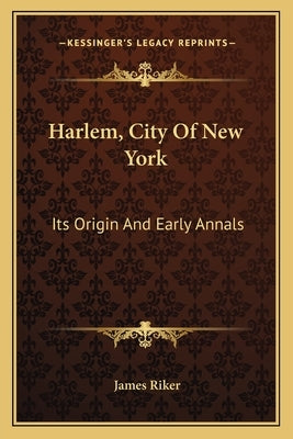 Harlem, City of New York: Its Origin and Early Annals by Riker, James