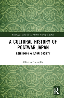 A Cultural History of Postwar Japan: Rethinking Kasutori Society by Frattolillo, Oliviero