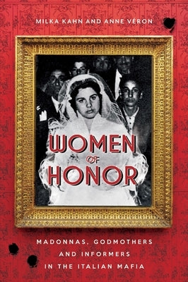 Women of Honor: Madonnas, Godmothers and Informers in the Italian Mafia by Kahn, Milka