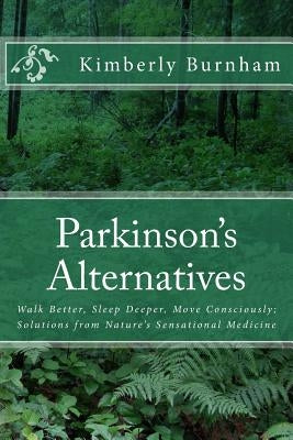 Parkinson's Alternatives: Walk Better, Sleep Deeper and Move Consciously; Solutions from Nature's Sensational Medicine by Burnham, Kimberly
