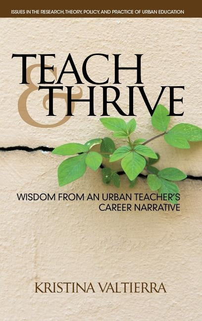 Teach & Thrive: Wisdom from an Urban Teacher's Career Narrative(HC) by Valtierra, Kristina
