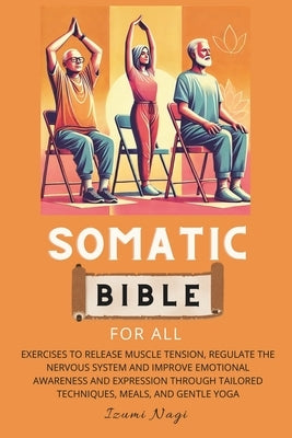 Somatic Bible for All: EXERCISES to Release Muscle Tension, Regulate the Nervous System and Improve Emotional Awareness and Expression Throug by Nagi, Izumi