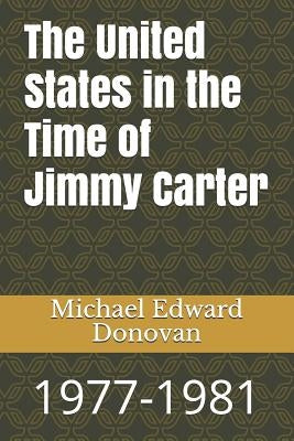 The United States in the Time of Jimmy Carter: 1977-1981 by Donovan, Michael Edward