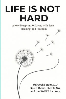 Life Is Not Hard: A New Blueprint for Living with Ease, Meaning, and Freedom by Dubin, Karen