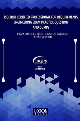 ISQI IREB Certified Professional for Requirements Engineering Exam Practice Question and Dumps: Exam Practice Questions for ISQI IREB Latest Version by Books, Vector