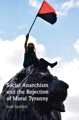 Social Anarchism and the Rejection of Moral Tyranny by Spafford, Jesse