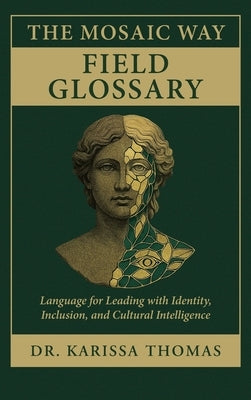 The Mosaic Way Field Glossary: Language for Leading with Identity, Inclusion, and Cultural Intelligence by Thomas, Karissa
