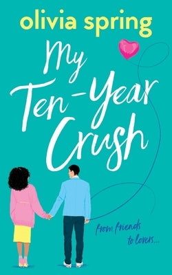 My Ten-Year Crush: From Friends To Lovers by Spring, Olivia