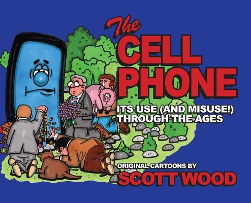 The Cell Phone: It's Use (and Misuse!) Through the Ages by Wood, Scott