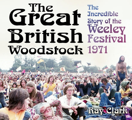 The Great British Woodstock: The Incredible Story of the Weeley Festival 1971 by Clark, Ray