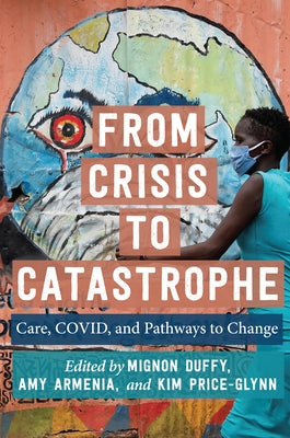 From Crisis to Catastrophe: Care, Covid, and Pathways to Change by Duffy, Mignon