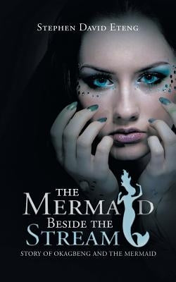 The Mermaid Beside the Stream: Story of Okagbeng and the Mermaid by Eteng, Stephen David