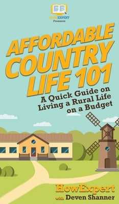 Affordable Country Life 101: A Quick Guide on Living a Rural Life on a Budget by Howexpert