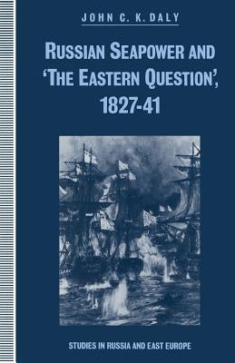 Russian Seapower and 'The Eastern Question' 1827-41 by Daly, John C. K.
