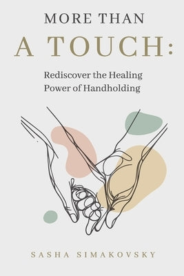 More Than A Touch: Rediscover the Healing Power of Handholding by Simakovsky, Sasha