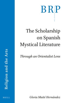 The Scholarship on Spanish Mystical Literature: Through an Orientalist Lens by Maité Hernández, Gloria