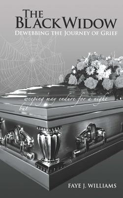 The Black Widow: De-webbing The Journey Of Grief by Williams, Faye J.