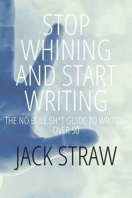 Stop Whining and Start Writing by Straw, Jack