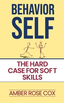 Behavior Self: The Hard Case For Soft Skills by Cox, Amber Rose