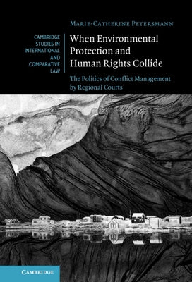 When Environmental Protection and Human Rights Collide: The Politics of Conflict Management by Regional Courts by Petersmann, Marie-Catherine