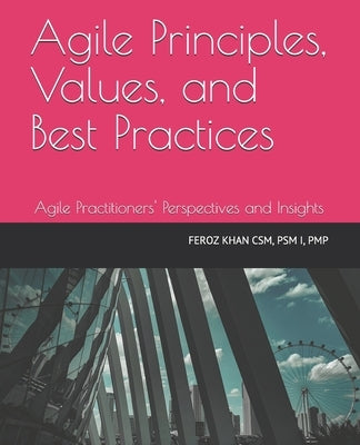 Agile Principles, Values, and Best Practices: Agile Practitioners' Perspectives and Insights by Khan, Feroz