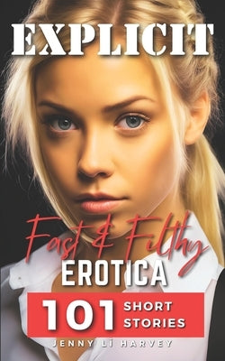 Explicit Fast And Filthy Erotica: A Collection of 101 Filthy Erotica Stories by Lǐ Harvey, Jenny