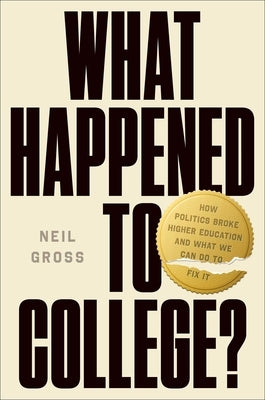 What Happened to College?: How Politics Broke Higher Education and What We Can Do to Fix It by Gross, Neil