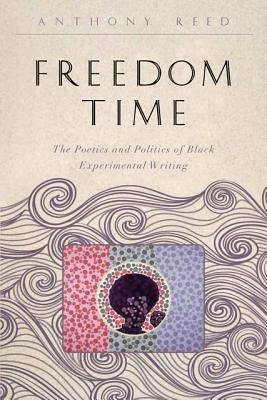 Freedom Time: The Poetics and Politics of Black Experimental Writing by Reed, Anthony