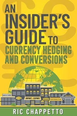 AN INSIDER'S GUIDE to Currency Hedging and Conversions: You deserve to have insider information on how to develop the best hedging strategies and how by Iaccino, Bob