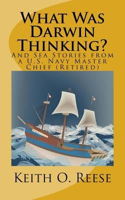 What Was Darwin Thinking?: And Sea Stories from a U. S. Navy Master Chief (Retired) by Reese, Keith O.