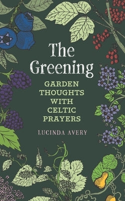 The Greening: Garden Thoughts with Celtic Prayers by Avery, Lucinda