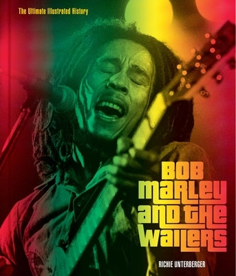 Bob Marley and the Wailers: The Ultimate Illustrated History by Unterberger, Richie