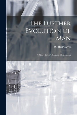 The Further Evolution of Man [microform]: a Study From Observed Phenomena by Calvet, W. Hall (William Hall) B. 1861