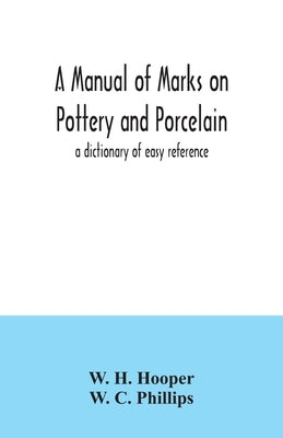 A manual of marks on pottery and porcelain; a dictionary of easy reference by H. Hooper, W.
