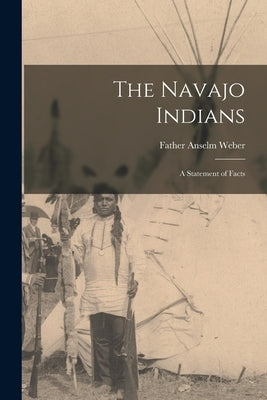 The Navajo Indians; a Statement of Facts by Father, Weber Anselm